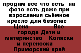 продам все что есть. на фото есть даже при взрослении сьёмное кресло для безопас › Цена ­ 10 000 - Все города Дети и материнство » Коляски и переноски   . Приморский край